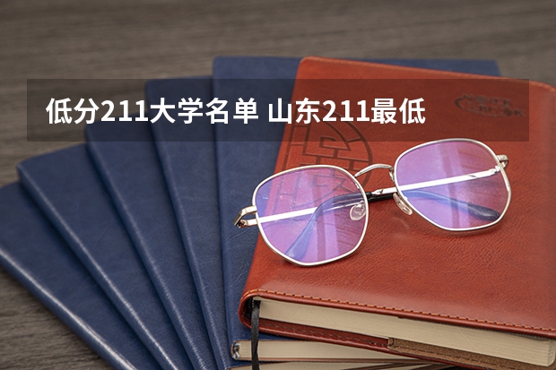 低分211大学名单 山东211最低录取分数线