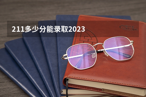 211多少分能录取2023