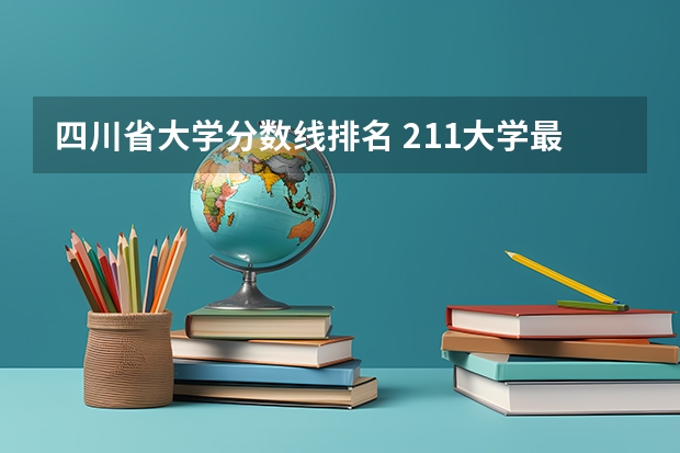 四川省大学分数线排名 211大学最新排名录取分数线