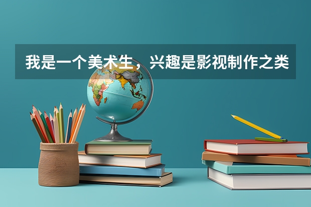 我是一个美术生，兴趣是影视制作之类的，没参加校考，联考过了，文化分可以过一本线，有什么院线建议选择