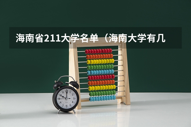 海南省211大学名单（海南大学有几个校区?）