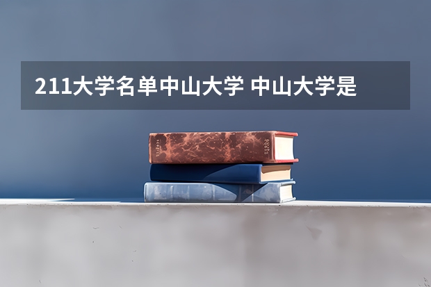 211大学名单中山大学 中山大学是否属于985 211