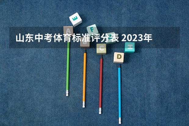 山东中考体育标准评分表 2023年山东高考体育分数标准