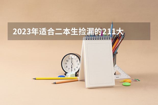 2023年适合二本生捡漏的211大学 哪些录取分数低