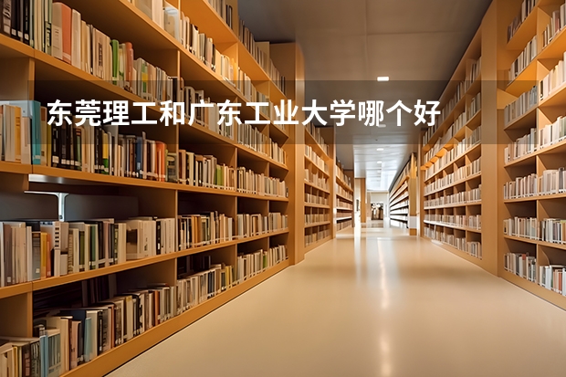 东莞理工和广东工业大学哪个好