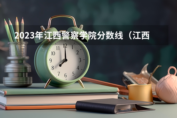 2023年江西警察学院分数线（江西司法警官职业学院录取线）