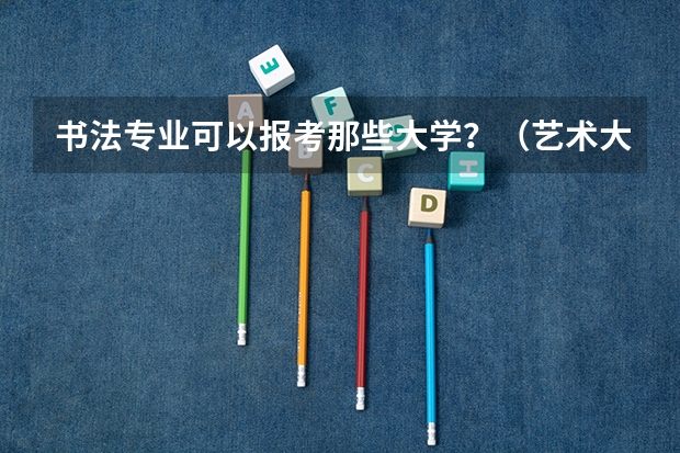 书法专业可以报考那些大学？（艺术大学本科排名）