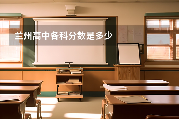 兰州高中各科分数是多少