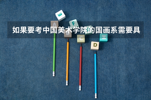 如果要考中国美术学院的国画系需要具备什么条件呢？
