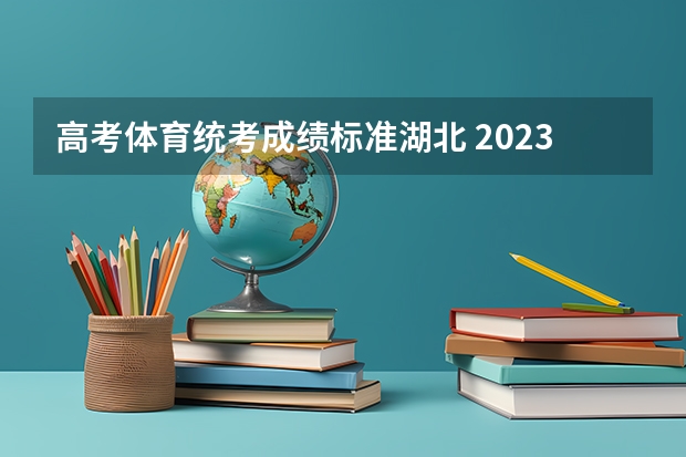 高考体育统考成绩标准湖北 2023年湖北体育高考分数标准