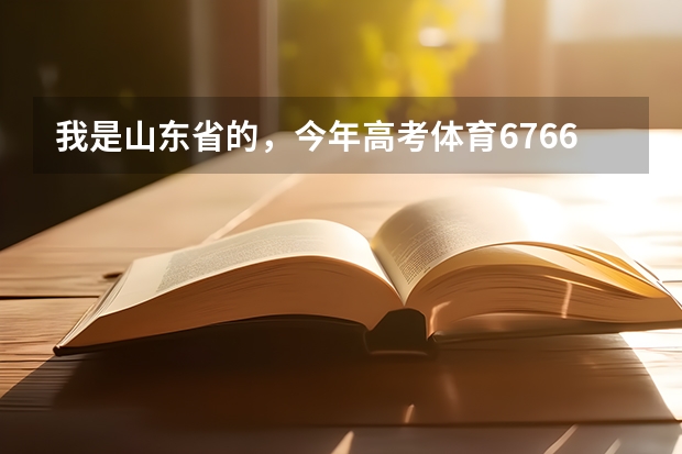 我是山东省的,今年高考体育67.66,文化课476,想报体育教育专业,报那好呢???