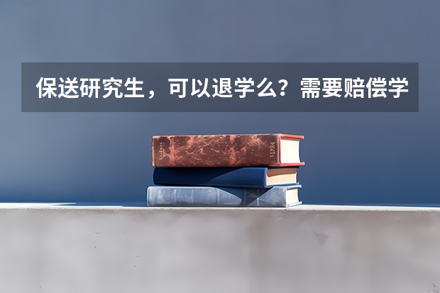 保送研究生，可以退学么？需要赔偿学校吗？