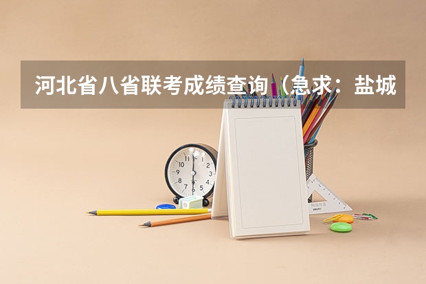 河北省八省联考成绩查询（急求：盐城中考分数查询   准考证号：410103809）