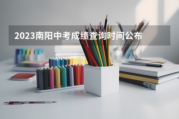 2023南阳中考成绩查询时间公布 七市州联考查成绩