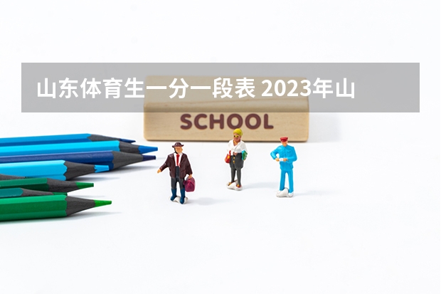 山东体育生一分一段表 2023年山东高考体育分数标准
