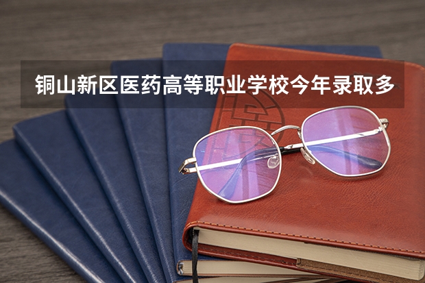 铜山新区医药高等职业学校今年录取多少人