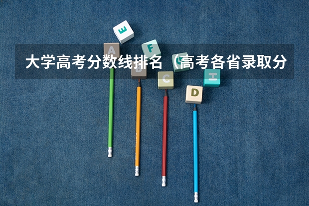 大学高考分数线排名（高考各省录取分数线排名榜）