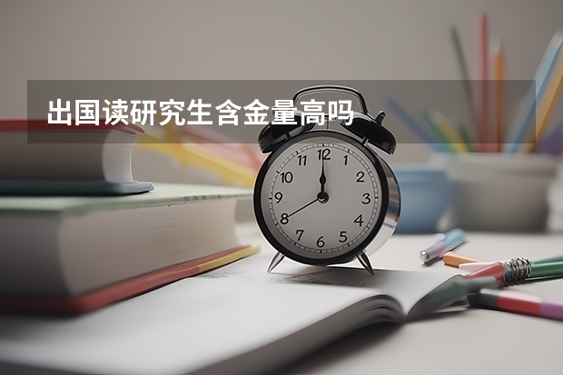 出国读研究生含金量高吗