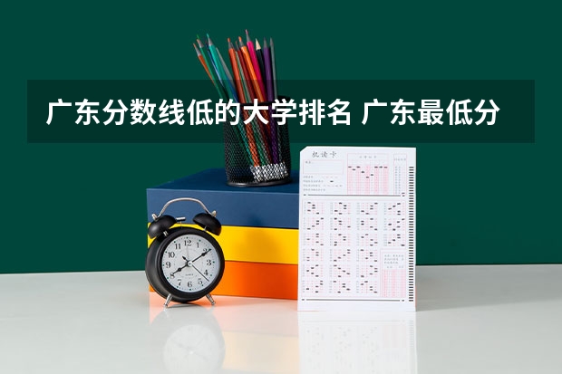 广东分数线低的大学排名 广东最低分二本大学-广东分数最低的本科大学公办（物理历史）