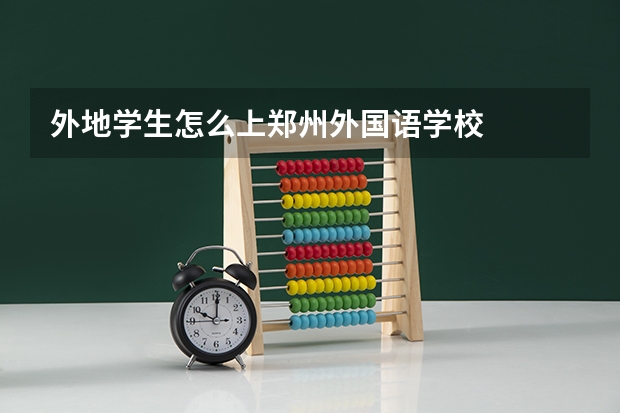 外地学生怎么上郑州外国语学校