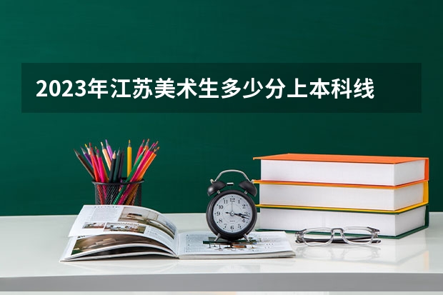 2023年江苏美术生多少分上本科线