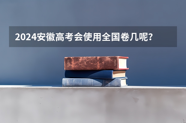 2024安徽高考会使用全国卷几呢？