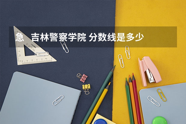 急   吉林警察学院 分数线是多少啊？