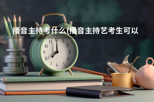 播音主持考什么(播音主持艺考生可以考什么大学)