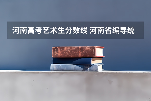 河南高考艺术生分数线 河南省编导统考分数线