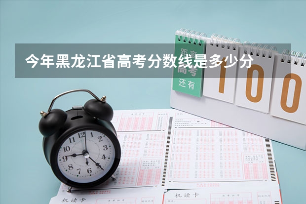 今年黑龙江省高考分数线是多少分