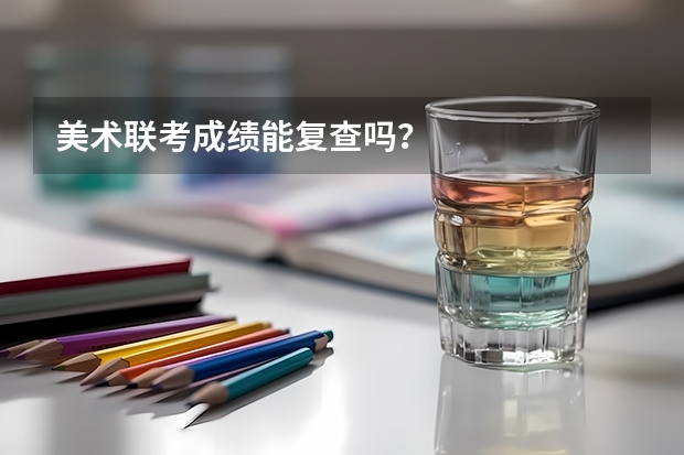 美术联考成绩能复查吗？