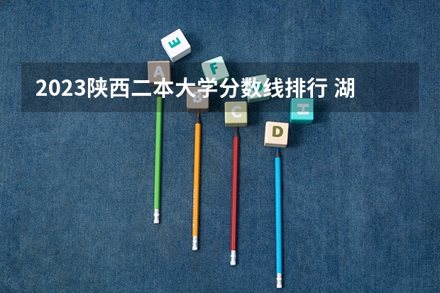2023陕西二本大学分数线排行 湖北公办二本大学名单及分数线
