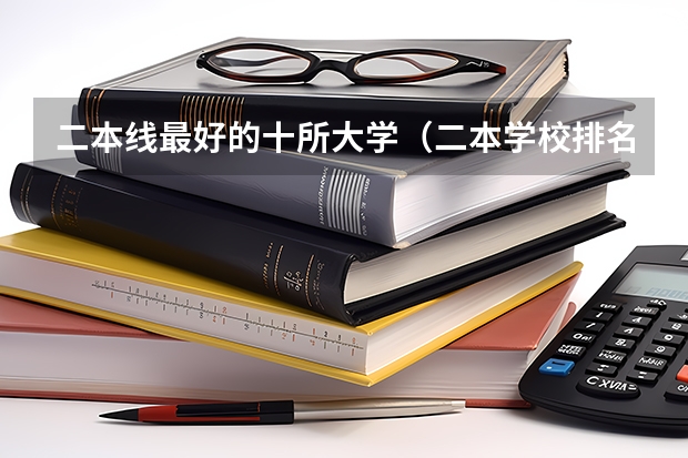 二本线最好的十所大学（二本学校排名及分数线）