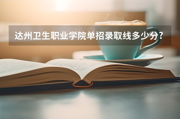 达州卫生职业学院单招录取线多少分?