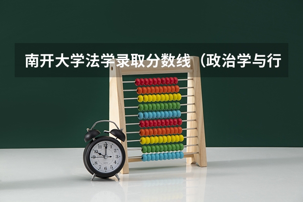 南开大学法学录取分数线（政治学与行政学排名）