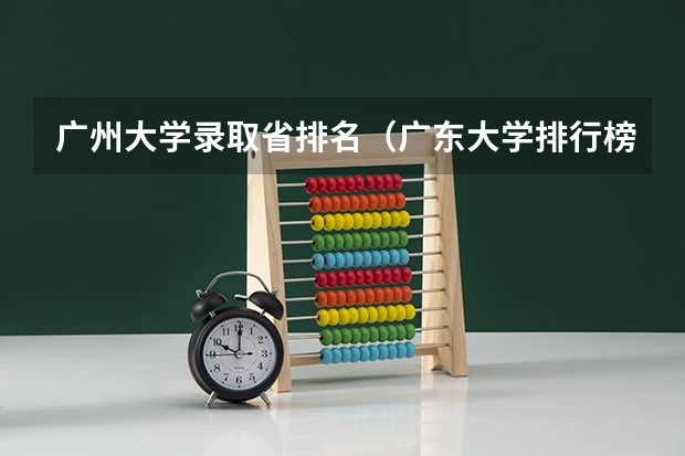 广州大学录取省排名（广东大学排行榜及分数线）