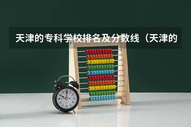 天津的专科学校排名及分数线（天津的大学排名表和分数线）