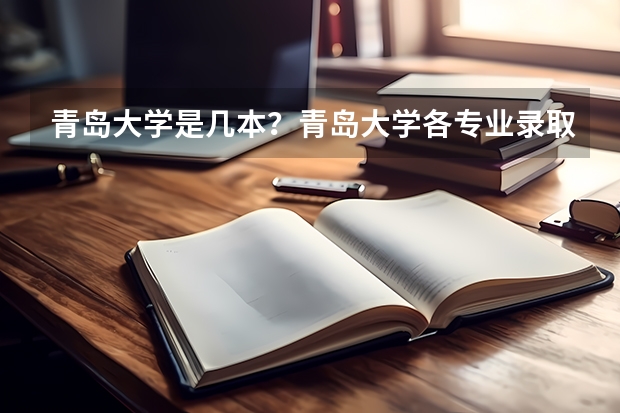 青岛大学是几本？青岛大学各专业录取分数线是什么？