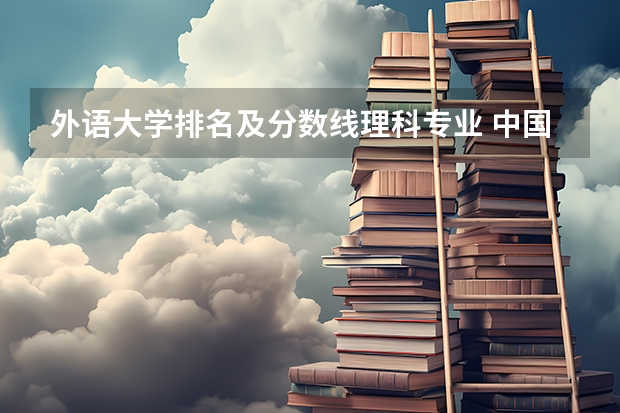 外语大学排名及分数线理科专业 中国语言类大学排名