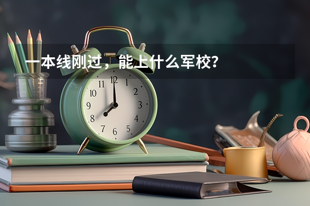 一本线刚过，能上什么军校？