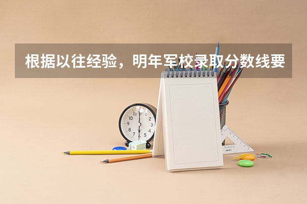 根据以往经验,明年军校录取分数线要过一本线多少分?
