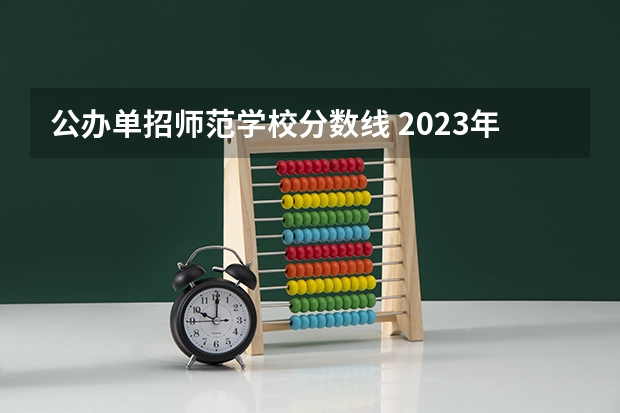 公办单招师范学校分数线 2023年四川单招公办学校分数线表