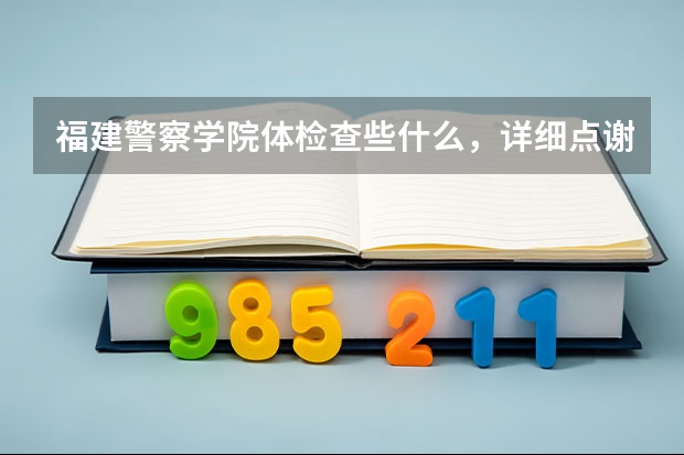 福建警察学院体检查些什么，详细点谢谢