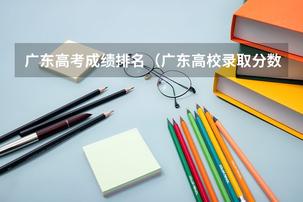 广东高考成绩排名（广东高校录取分数线排行榜）
