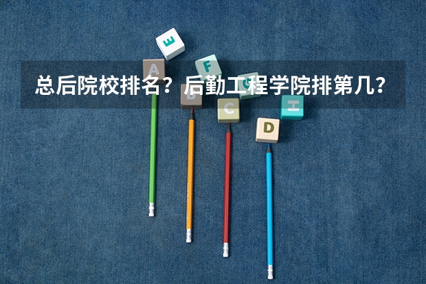 总后院校排名？后勤工程学院排第几？全国有几所一本军校？都是哪些？