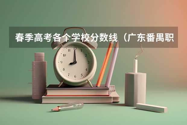 春季高考各个学校分数线（广东番禺职业技术学院春季高考录取线）