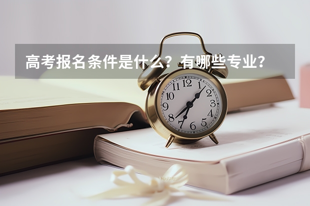 高考报名条件是什么？有哪些专业？