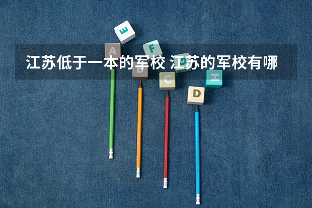 江苏低于一本的军校 江苏的军校有哪几所