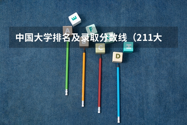 中国大学排名及录取分数线（211大学最新排名录取分数线）
