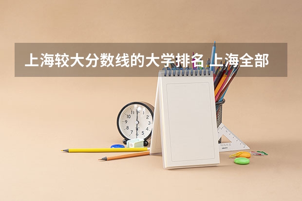 上海较大分数线的大学排名 上海全部大学录取分数线排名